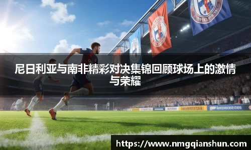 尼日利亚与南非精彩对决集锦回顾球场上的激情与荣耀